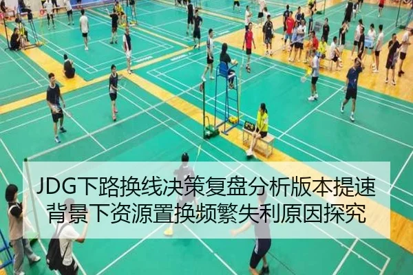 JDG下路换线决策复盘分析版本提速背景下资源置换频繁失利原因探究 - kaiyun