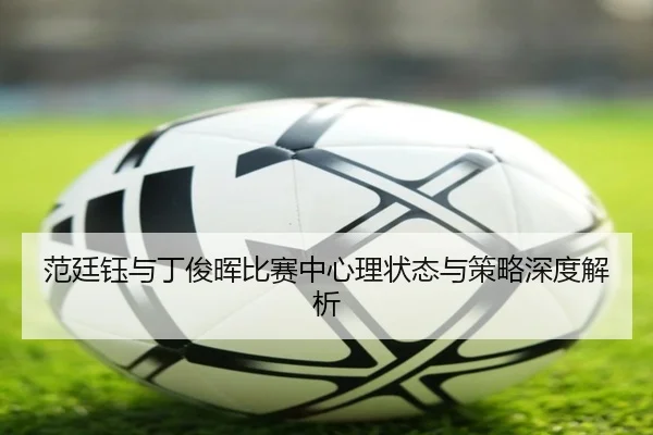 范廷钰与丁俊晖比赛中心理状态与策略深度解析