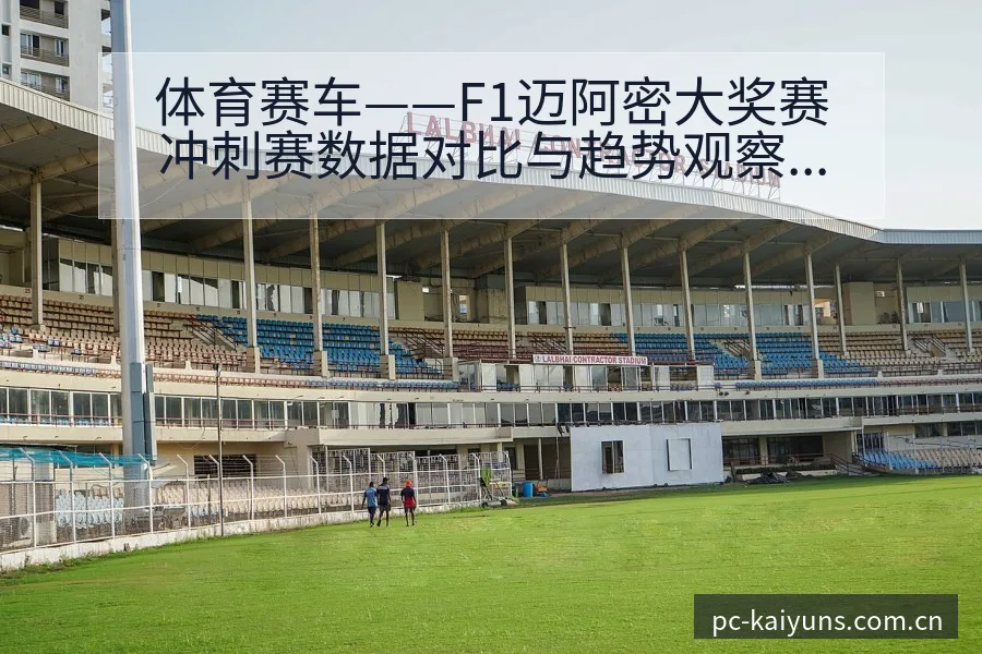 体育赛车——F1迈阿密大奖赛冲刺赛数据对比与趋势观察中 - 开云